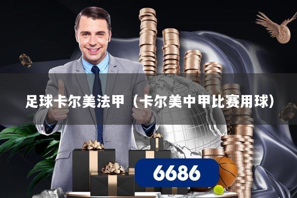 足球卡尔美法甲（卡尔美中甲比赛用球）