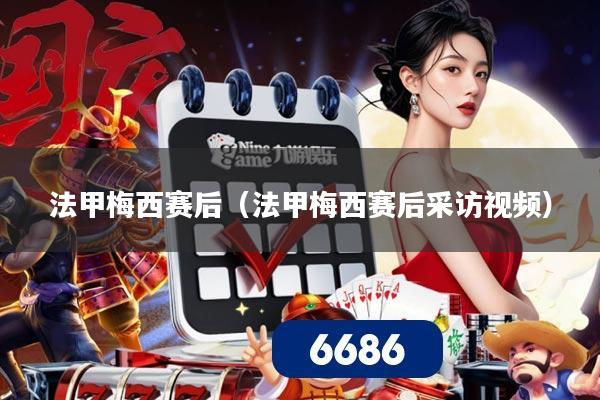 法甲梅西赛后（法甲梅西赛后采访视频）