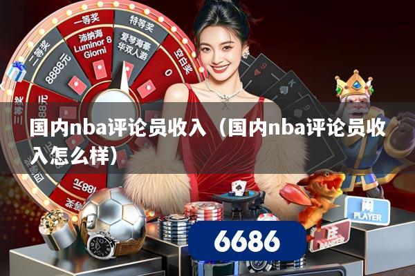 国内nba评论员收入（国内nba评论员收入怎么样）