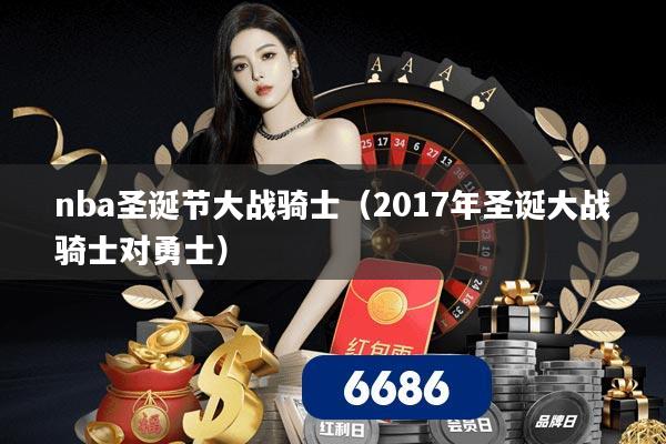 nba圣诞节大战骑士（2017年圣诞大战骑士对勇士）