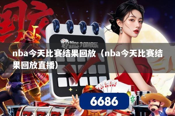nba今天比赛结果回放（nba今天比赛结果回放直播）