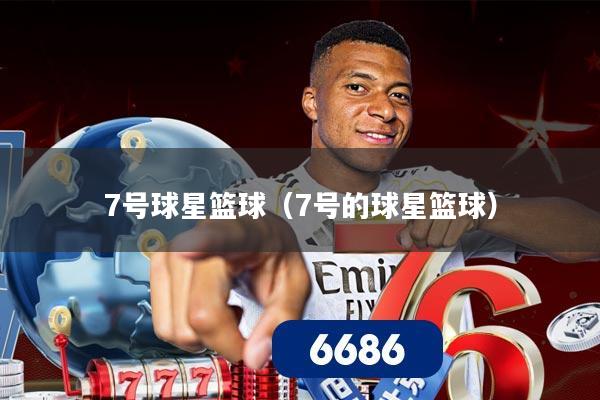 7号球星篮球（7号的球星篮球）
