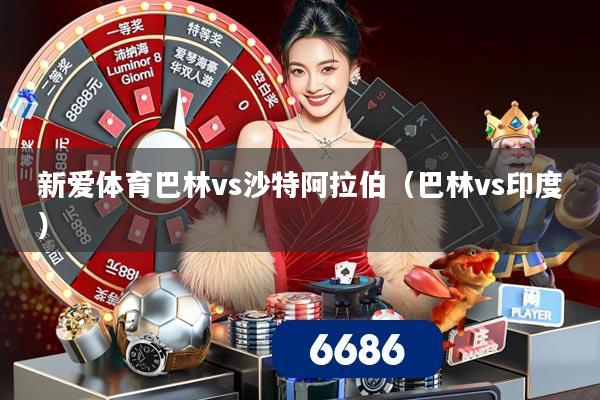 新爱体育巴林vs沙特阿拉伯（巴林vs印度）