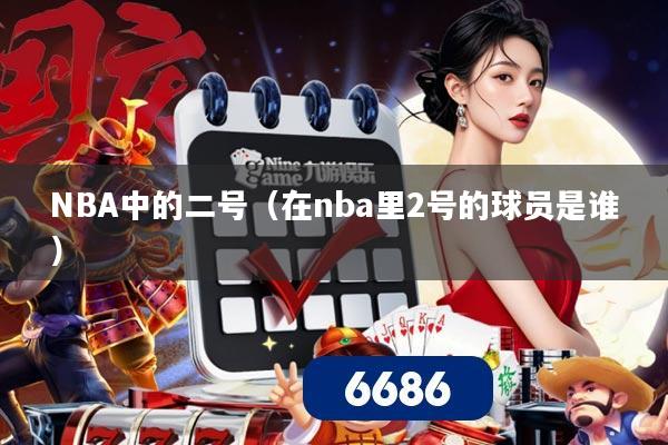 NBA中的二号（在nba里2号的球员是谁）