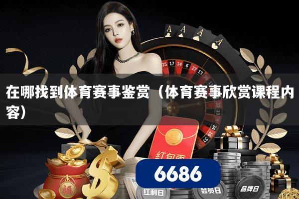 在哪找到体育赛事鉴赏（体育赛事欣赏课程内容）