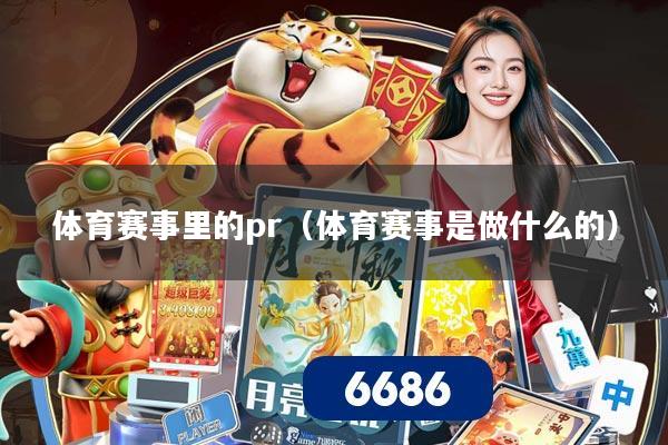 体育赛事里的pr（体育赛事是做什么的）