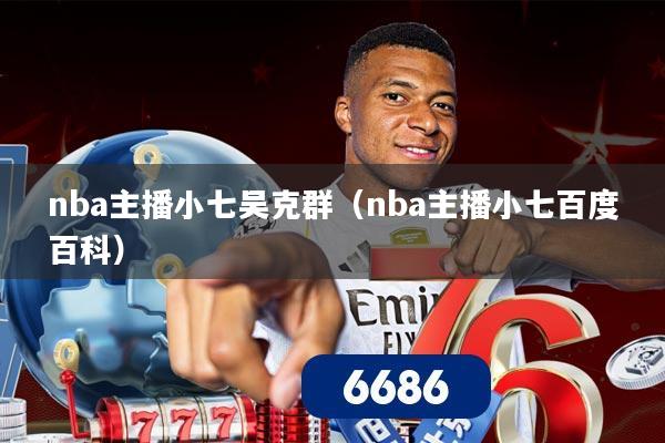 nba主播小七吴克群（nba主播小七百度百科）