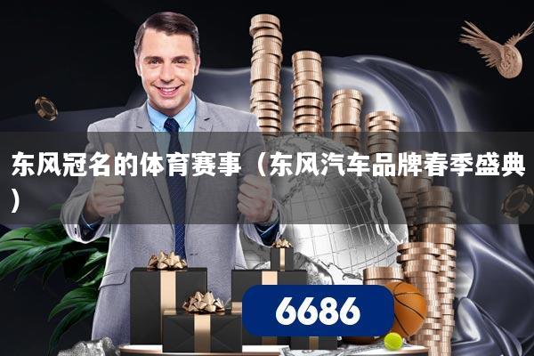 东风冠名的体育赛事(东风汽车品牌春季盛典) 东风冠名的体育赛事(东风汽车品牌春季盛典)