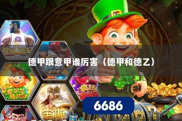 德甲跟意甲谁厉害(德甲和德乙) 德甲跟意甲谁厉害(德甲和德乙)