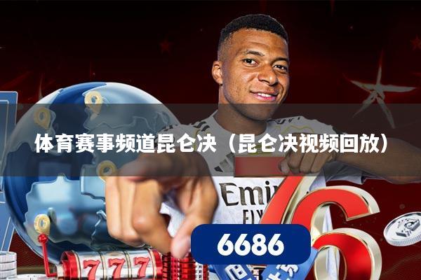 体育赛事频道昆仑决(昆仑决视频回放)