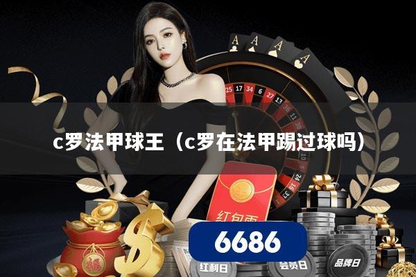 c罗法甲球王（c罗在法甲踢过球吗）