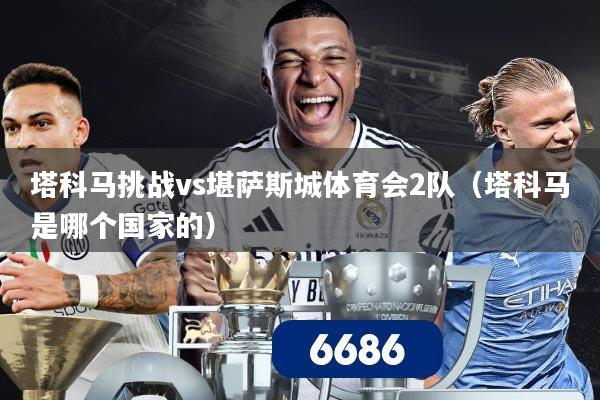 塔科马挑战vs堪萨斯城体育会2队（塔科马是哪个国家的）