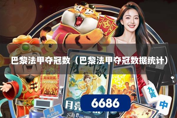 巴黎法甲夺冠数（巴黎法甲夺冠数据统计）