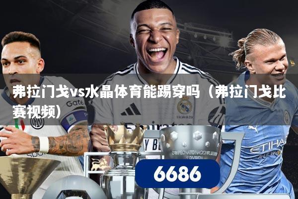 弗拉门戈vs水晶体育能踢穿吗（弗拉门戈比赛视频）