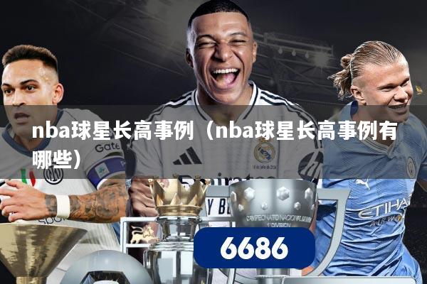 nba球星长高事例（nba球星长高事例有哪些）