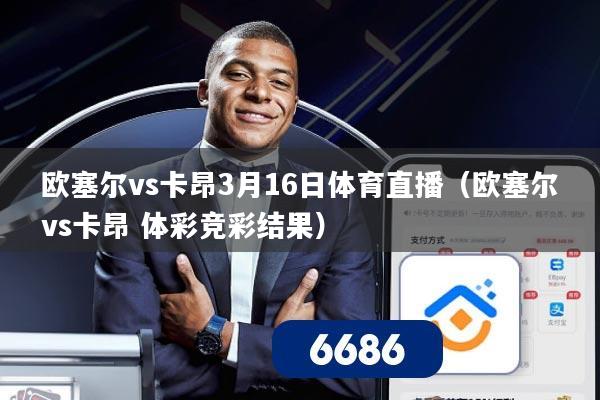 欧塞尔vs卡昂3月16日体育直播（欧塞尔vs卡昂 体彩竞彩结果）