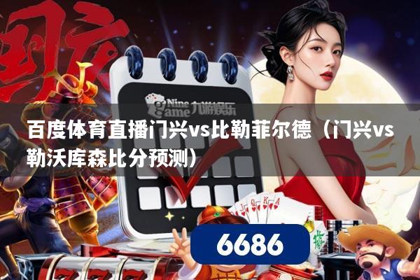 百度体育直播门兴vs比勒菲尔德（门兴vs勒沃库森比分预测）