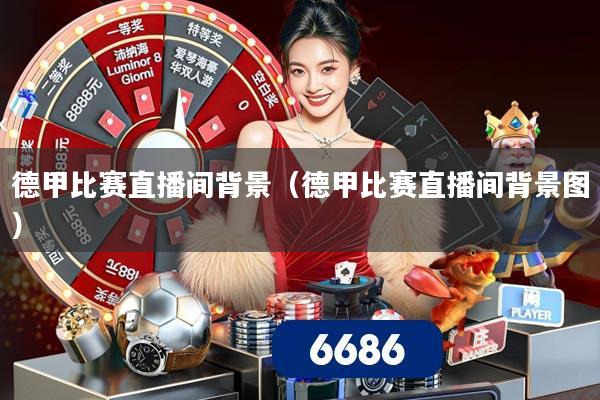 德甲比赛直播间背景（德甲比赛直播间背景图）
