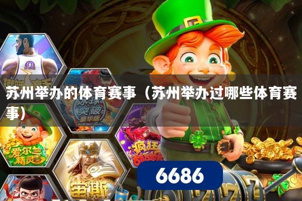 苏州举办的体育赛事（苏州举办过哪些体育赛事）