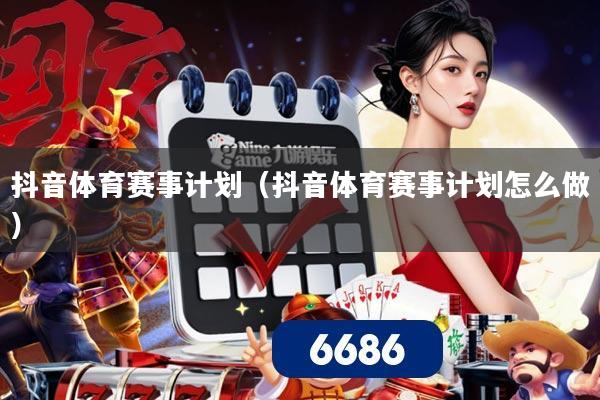抖音体育赛事计划（抖音体育赛事计划怎么做）
