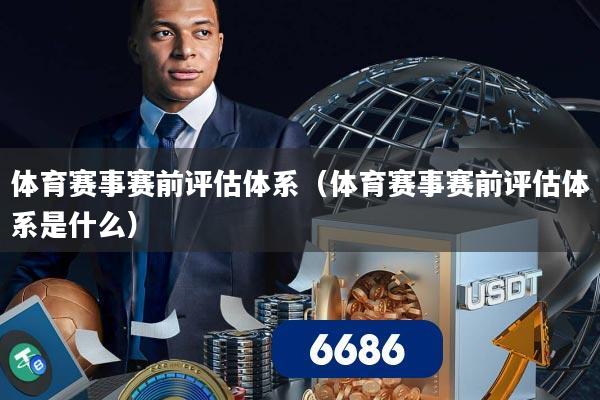 体育赛事赛前评估体系（体育赛事赛前评估体系是什么）
