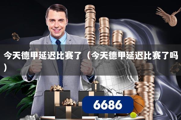 今天德甲延迟比赛了(今天德甲延迟比赛了吗)